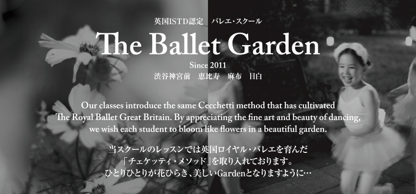 英国ISTD認定 バレエ・スクール The Ballet Garden　渋谷神宮前　恵比寿　麻布　目白　当スクールのレッスンでは英国ロイヤル・バレエを育んだ「チェケッティ・メソッド」を取り入れております。ひとりひとりが花ひらき、美しいGardenとなりますように…